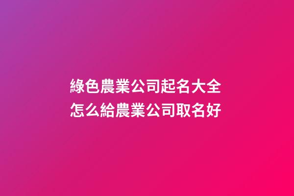 綠色農業公司起名大全 怎么給農業公司取名好